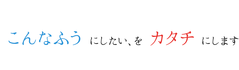 こんなふうにしたい、をカタチにします