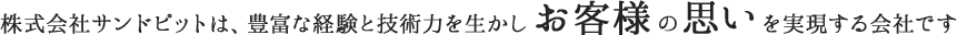 株式会社サンドピットは、豊富な経験と技術力を生かしお客様の思いを実現する会社です